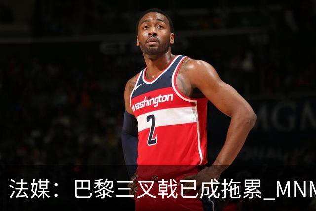 法媒：巴黎三叉戟已成拖累 MNM一起上场进球率大降